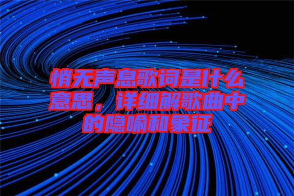 悄無聲息歌詞是什么意思，詳細解歌曲中的隱喻和象征