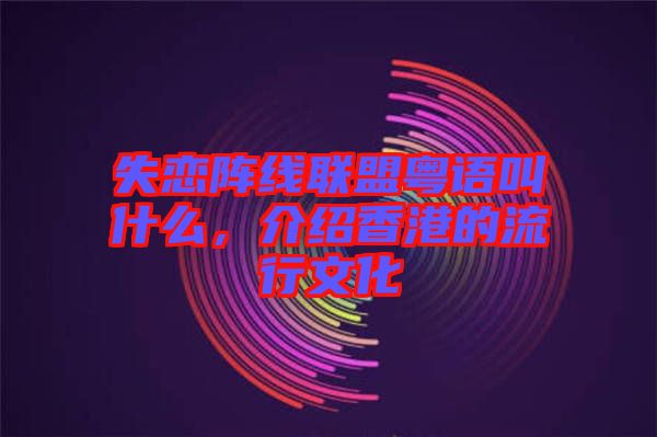 失戀陣線聯盟粵語叫什么，介紹香港的流行文化