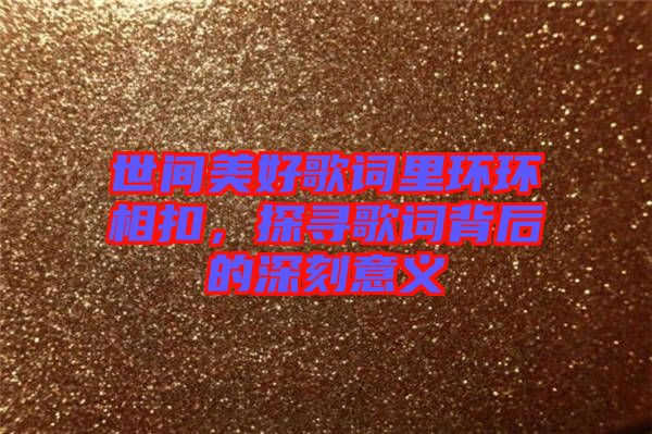 世間美好歌詞里環環相扣，探尋歌詞背后的深刻意義