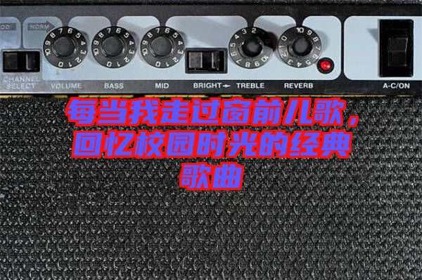 每當(dāng)我走過窗前兒歌，回憶校園時光的經(jīng)典歌曲