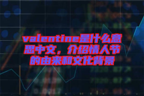 valentine是什么意思中文，介紹情人節(jié)的由來和文化背景