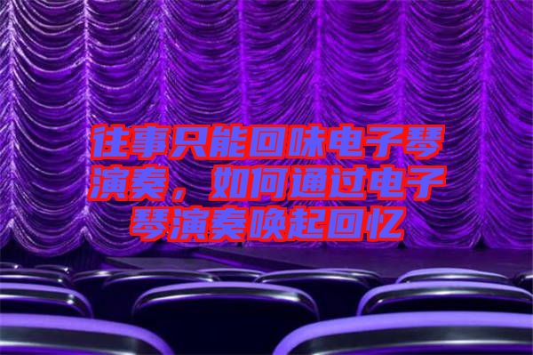 往事只能回味電子琴演奏，如何通過電子琴演奏喚起回憶