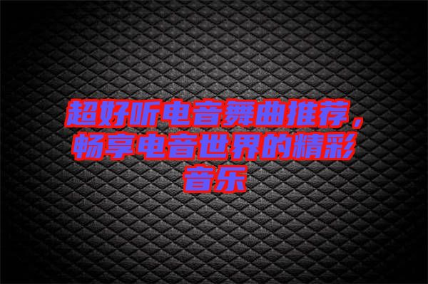 超好聽電音舞曲推薦，暢享電音世界的精彩音樂
