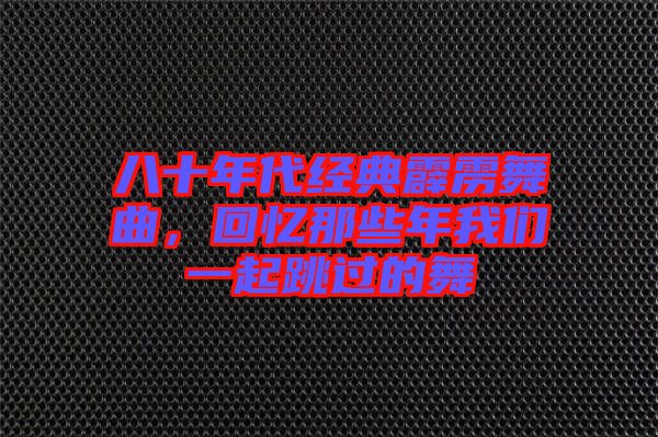 八十年代經典霹靂舞曲，回憶那些年我們一起跳過的舞