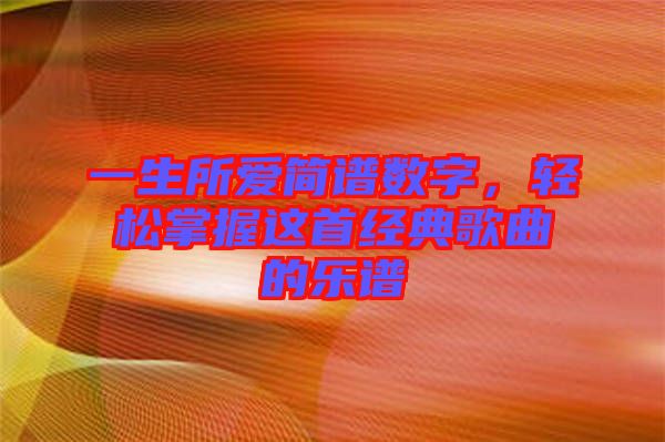 一生所愛簡譜數字，輕松掌握這首經典歌曲的樂譜