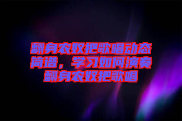 翻身農奴把歌唱動態(tài)簡譜，學習如何演奏翻身農奴把歌唱