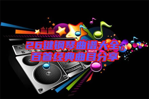 26鍵鋼琴曲譜大全，百首經典曲目分享
