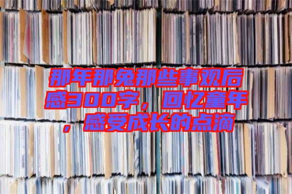 那年那兔那些事觀后感300字，回憶童年，感受成長的點滴