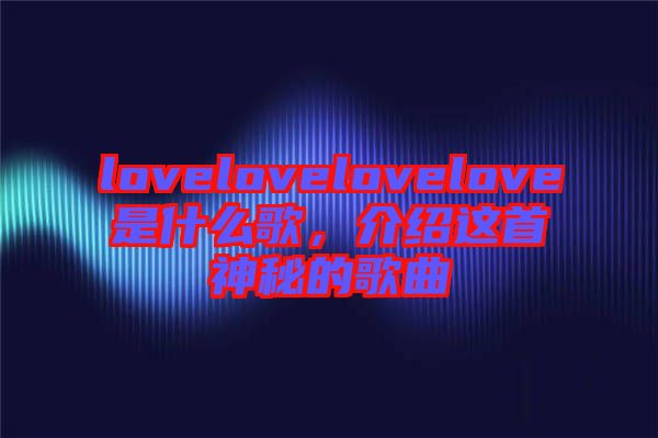 lovelovelovelove是什么歌，介紹這首神秘的歌曲