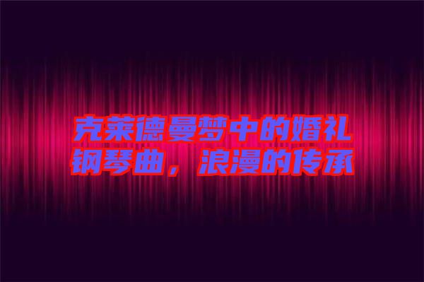 克萊德曼夢中的婚禮鋼琴曲，浪漫的傳承