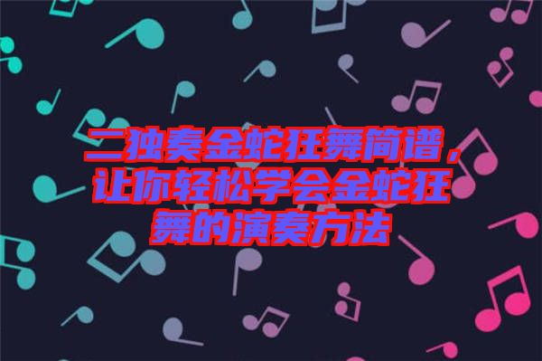 二獨奏金蛇狂舞簡譜，讓你輕松學會金蛇狂舞的演奏方法