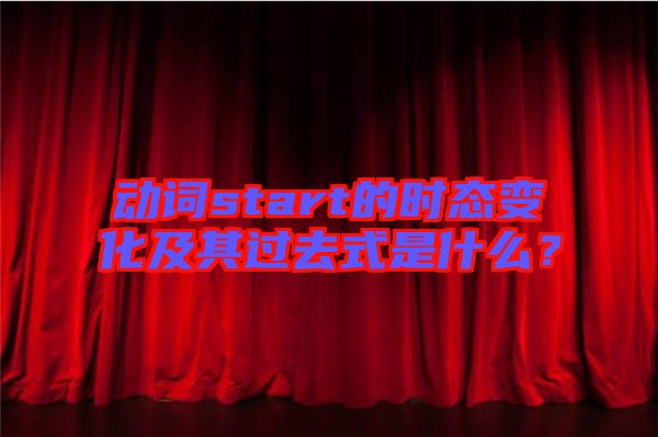 動詞start的時態變化及其過去式是什么？