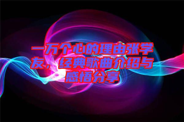 一萬個(gè)心的理由張學(xué)友，經(jīng)典歌曲介紹與感悟分享