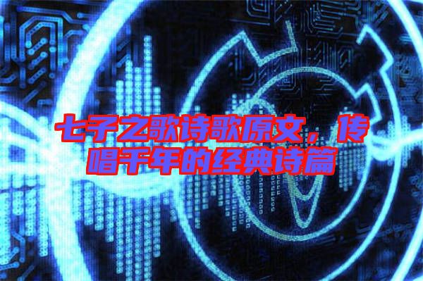 七子之歌詩歌原文，傳唱千年的經典詩篇