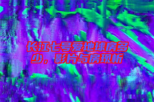 長江七號愛地球房多少，影片與房現析