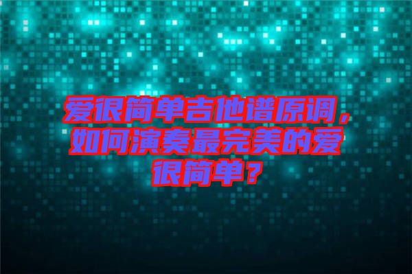 愛很簡單吉他譜原調，如何演奏最完美的愛很簡單？
