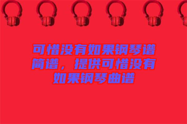 可惜沒有如果鋼琴譜簡譜，提供可惜沒有如果鋼琴曲譜