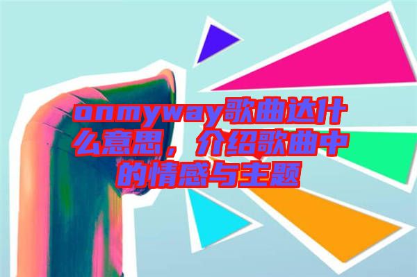 onmyway歌曲達(dá)什么意思，介紹歌曲中的情感與主題