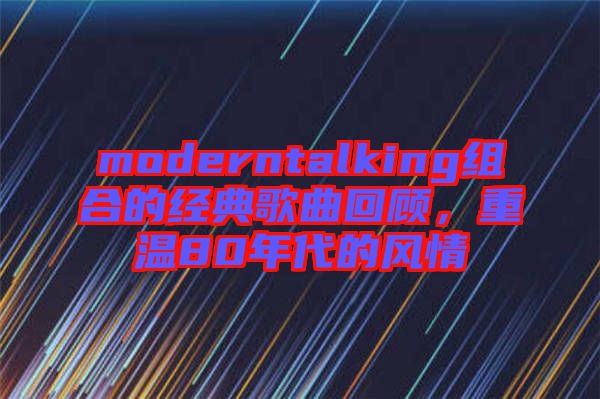 moderntalking組合的經(jīng)典歌曲回顧，重溫80年代的風(fēng)情