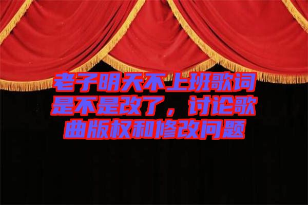 老子明天不上班歌詞是不是改了，討論歌曲版權(quán)和修改問(wèn)題