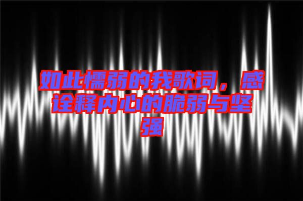 如此懦弱的我歌詞，感詮釋內心的脆弱與堅強