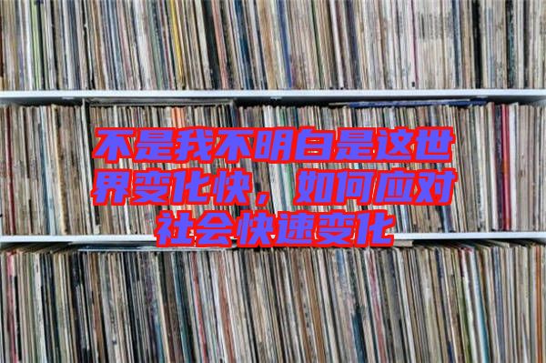 不是我不明白是這世界變化快，如何應對社會快速變化