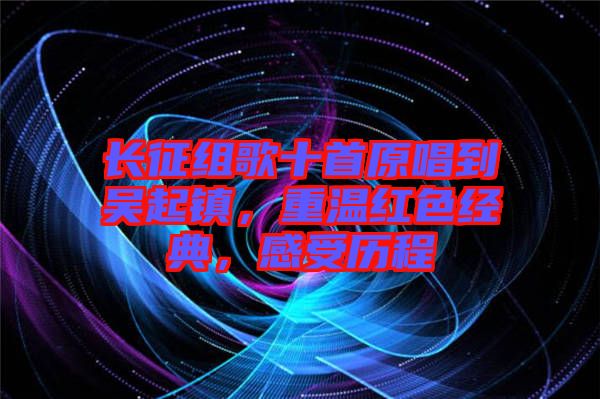 長征組歌十首原唱到吳起鎮(zhèn)，重溫紅色經(jīng)典，感受歷程