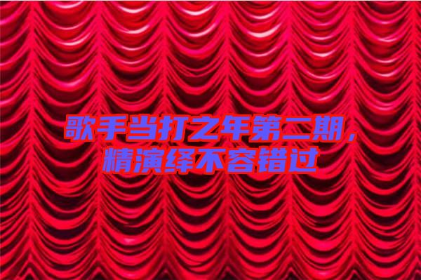 歌手當打之年第二期，精演繹不容錯過