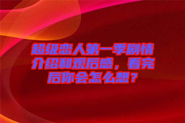 超級戀人第一季劇情介紹和觀后感，看完后你會怎么想？