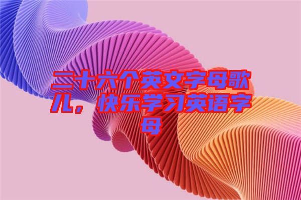 二十六個英文字母歌兒，快樂學習英語字母