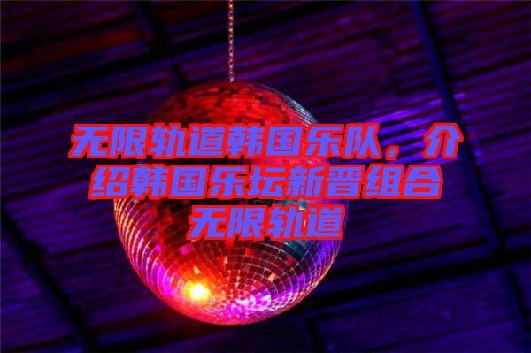 無限軌道韓國樂隊(duì)，介紹韓國樂壇新晉組合無限軌道