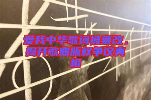 愛我中華歌詞被篡改，揭開歌曲版權爭議真相