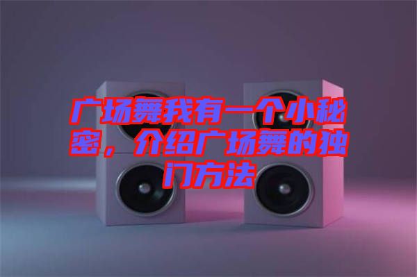 廣場舞我有一個小秘密，介紹廣場舞的獨門方法