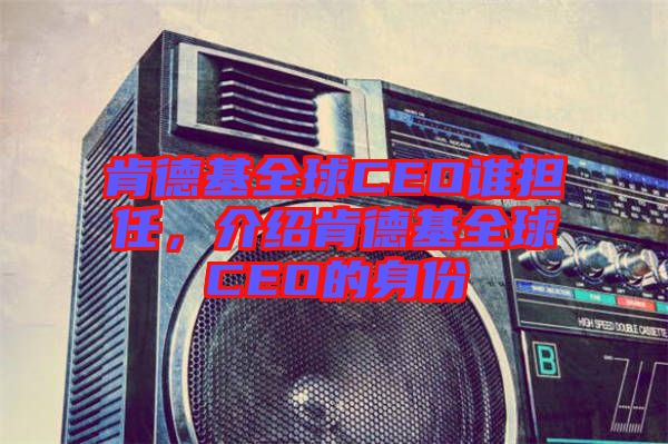 肯德基全球CEO誰擔(dān)任，介紹肯德基全球CEO的身份