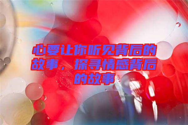 心要讓你聽(tīng)見(jiàn)背后的故事，探尋情感背后的故事