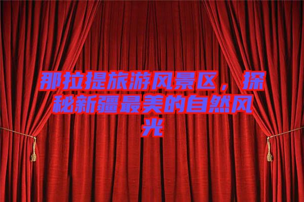 那拉提旅游風景區，探秘新疆最美的自然風光