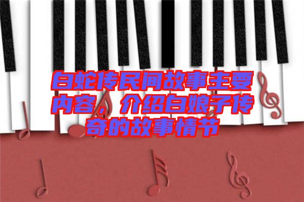 白蛇傳民間故事主要內容，介紹白娘子傳奇的故事情節