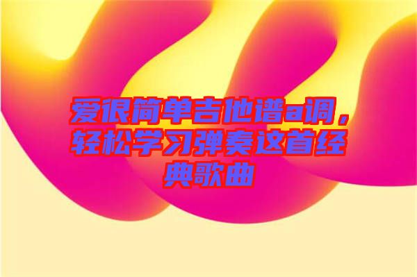 愛很簡單吉他譜a調，輕松學習彈奏這首經典歌曲