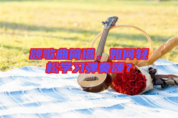 頌歌曲簡譜，如何輕松學習彈奏頌？