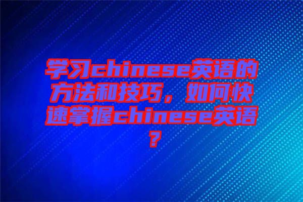 學習chinese英語的方法和技巧，如何快速掌握chinese英語？