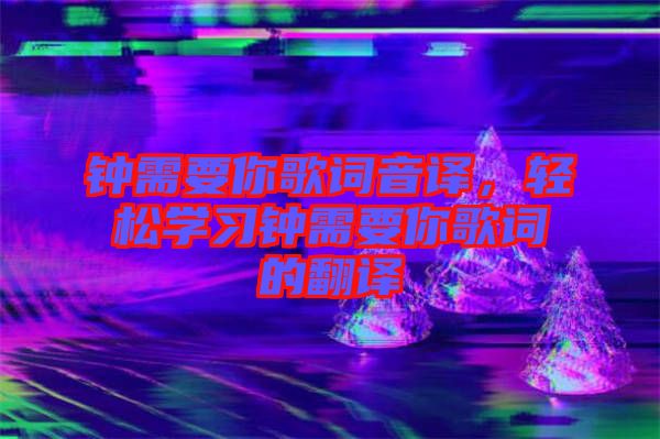 鐘需要你歌詞音譯，輕松學(xué)習(xí)鐘需要你歌詞的翻譯