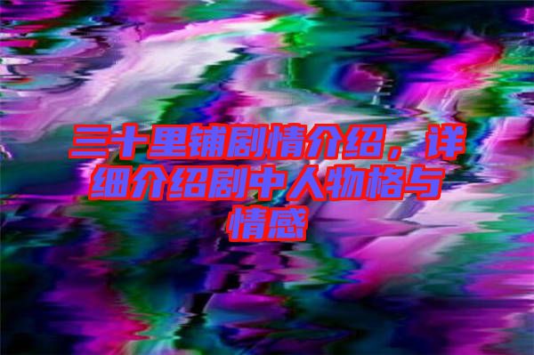 三十里鋪劇情介紹，詳細介紹劇中人物格與情感