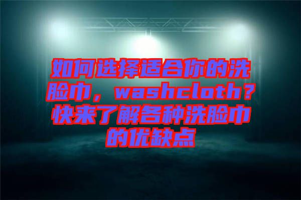 如何選擇適合你的洗臉巾，washcloth？快來了解各種洗臉巾的優缺點