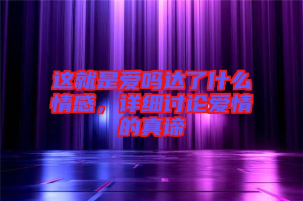 這就是愛嗎達了什么情感，詳細討論愛情的真諦