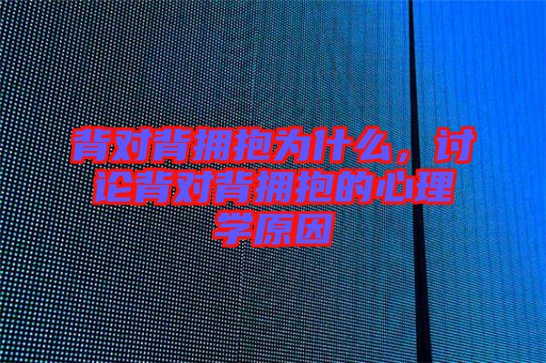 背對背擁抱為什么，討論背對背擁抱的心理學(xué)原因
