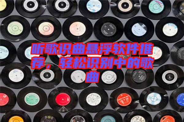 聽歌識曲懸浮軟件推薦，輕松識別中的歌曲