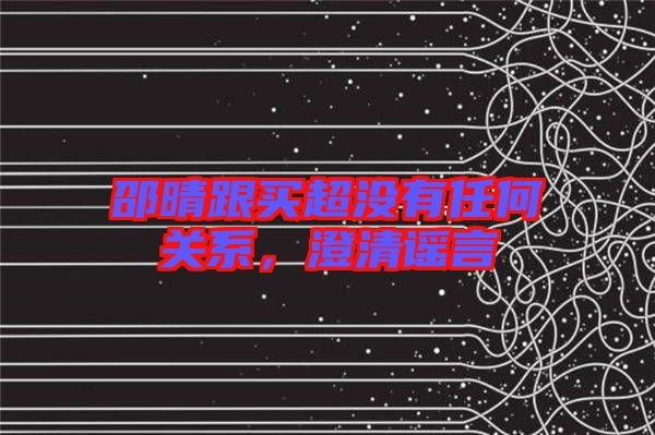 邵晴跟買(mǎi)超沒(méi)有任何關(guān)系，澄清謠言