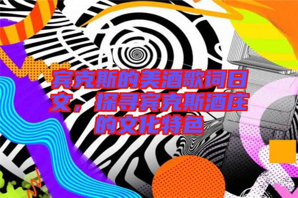 賓克斯的美酒歌詞日文，探尋賓克斯酒莊的文化特色