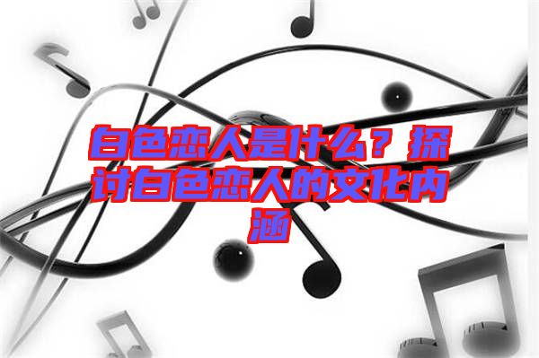 白色戀人是什么？探討白色戀人的文化內涵