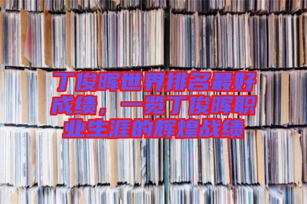 丁俊暉世界排名最好成績(jī)，一覽丁俊暉職業(yè)生涯的輝煌戰(zhàn)績(jī)